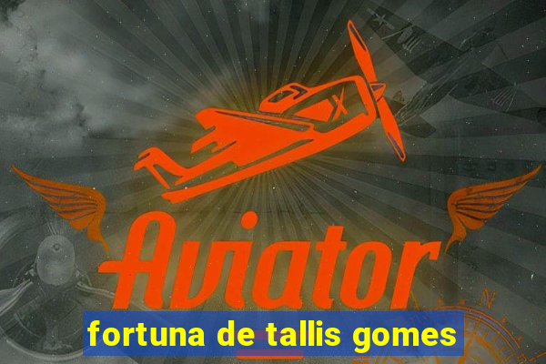 fortuna de tallis gomes